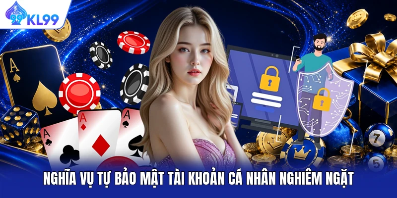 Nghĩa vụ tự bảo mật tài khoản cá nhân nghiêm ngặt Nghĩa vụ tự bảo mật tài khoản cá nhân nghiêm ngặt